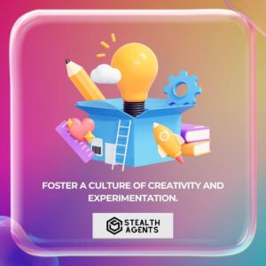 Foster a culture of creativity and experimentation.