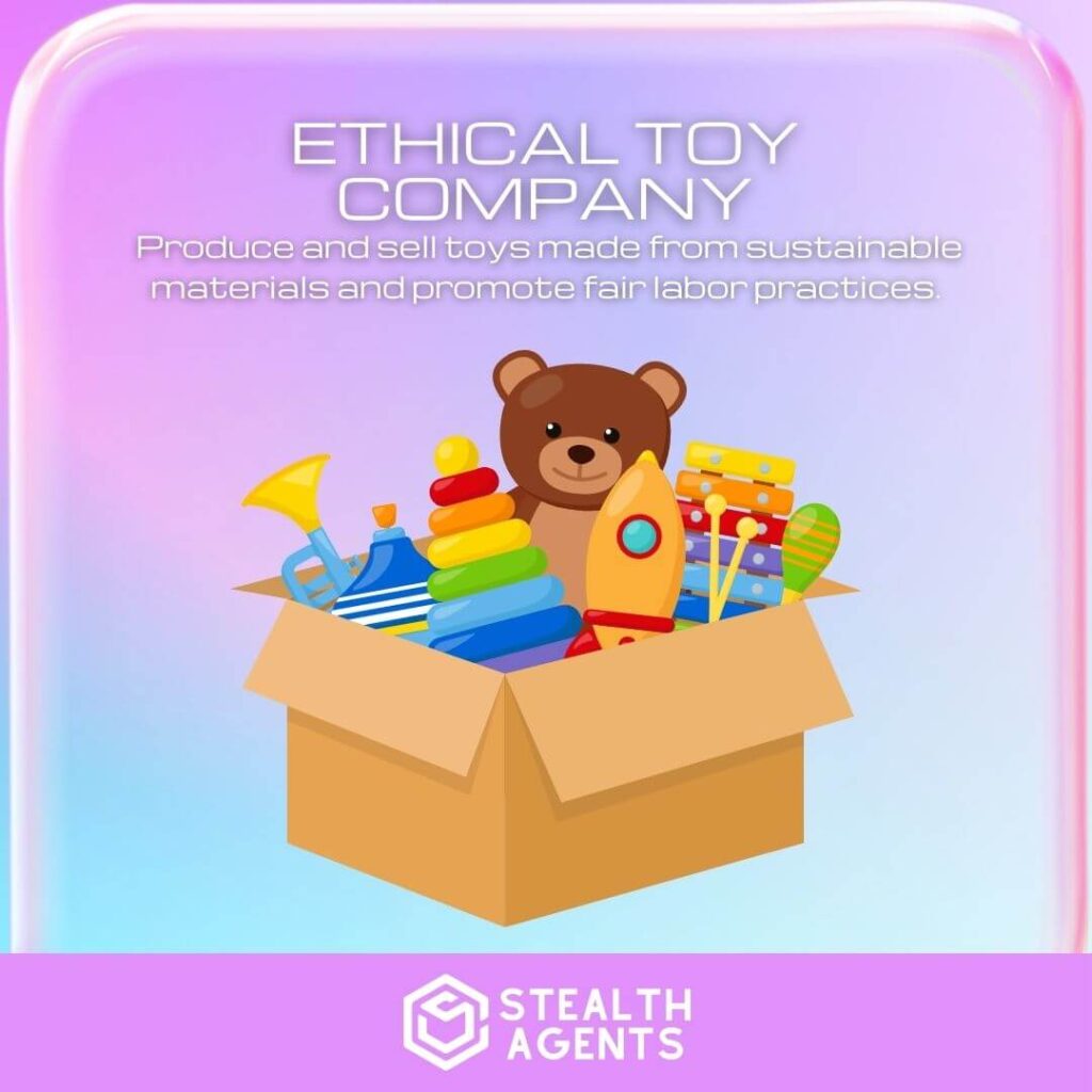 Ethical Toy Company: Produce and sell toys made from sustainable materials and promote fair labor practices.