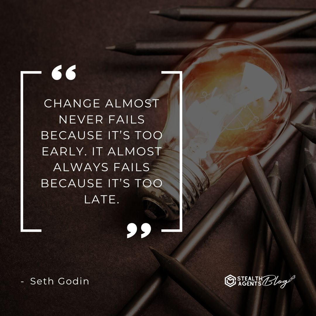 "Change almost never fails because it’s too early. It almost always fails because it’s too late." — Seth Godin