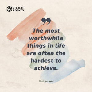 "The most worthwhile things in life are often the hardest to achieve." - Unknown