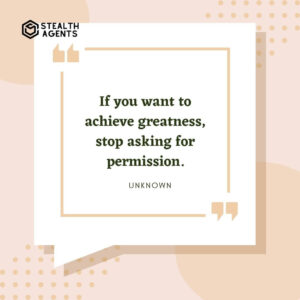 "If you want to achieve greatness, stop asking for permission." - Unknown