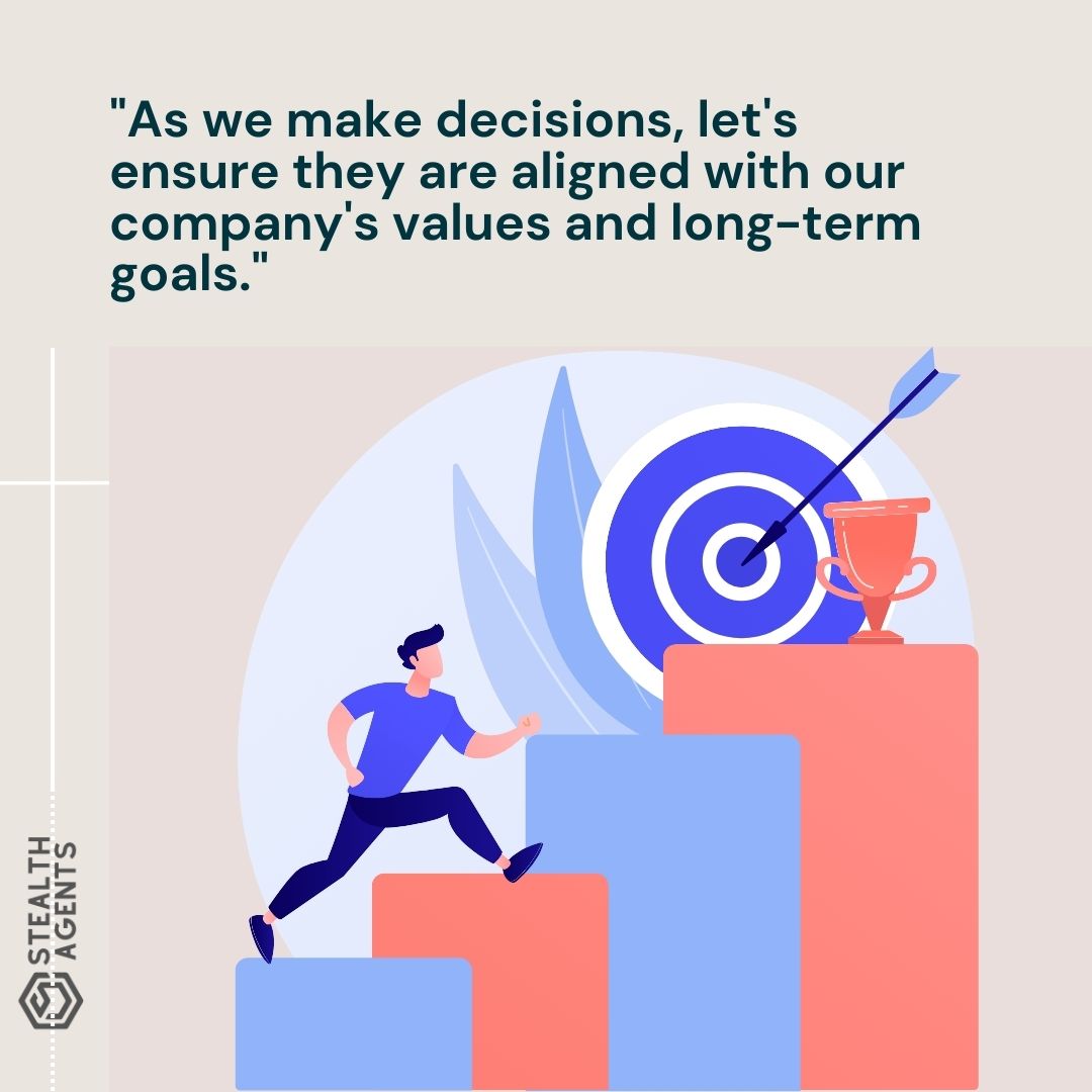 "As we make decisions, let's ensure they are aligned with our company's values and long-term goals."