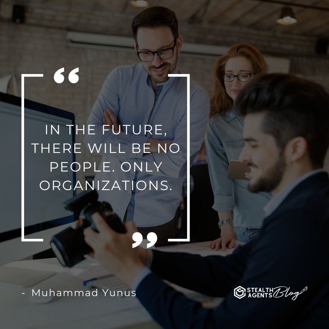 "In the future, there will be no people. Only organizations." — Muhammad Yunus