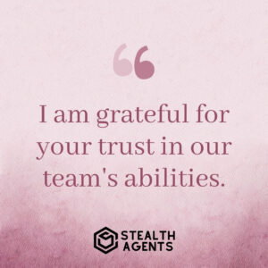 "I am grateful for your trust in our team's abilities."