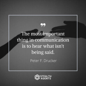 "The most important thing in communication is to hear what isn't being said." - Peter F. Drucker