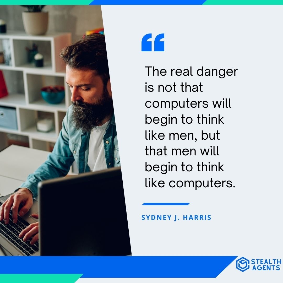 "The real danger is not that computers will begin to think like men, but that men will begin to think like computers." - Sydney J. Harris