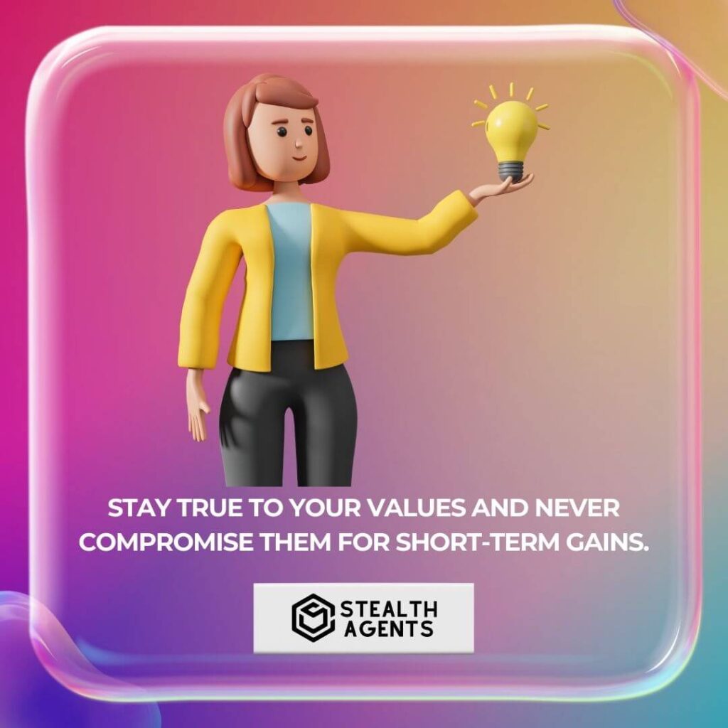 Stay true to your values and never compromise them for short-term gains.