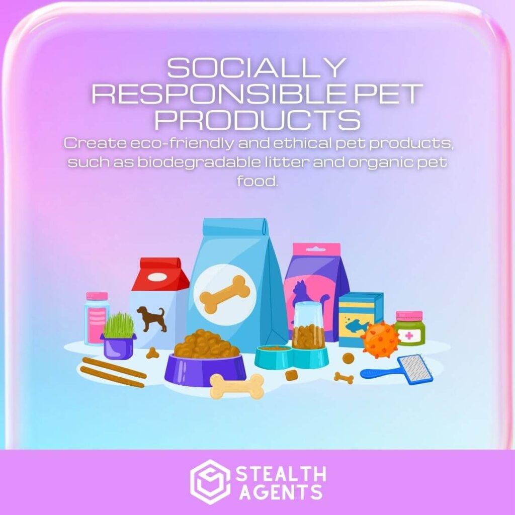 Socially Responsible Pet Products: Create eco-friendly and ethical pet products, such as biodegradable litter and organic pet food.