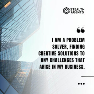 "I am a problem solver, finding creative solutions to any challenges that arise in my business."
