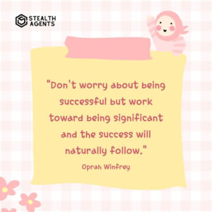 "Don't worry about being successful but work toward being significant and the success will naturally follow." - Oprah Winfrey