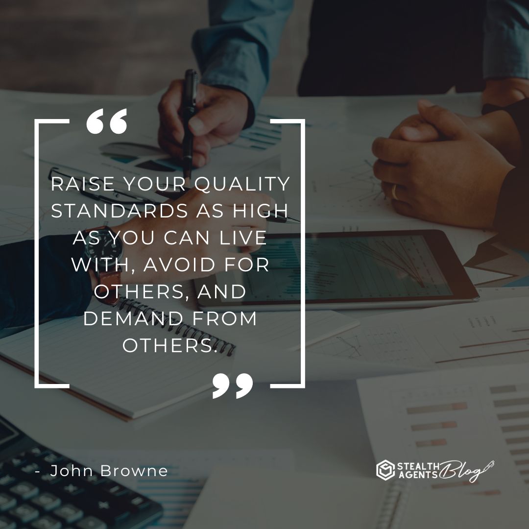 "Raise your quality standards as high as you can live with, avoid for others, and demand from others." — John Browne