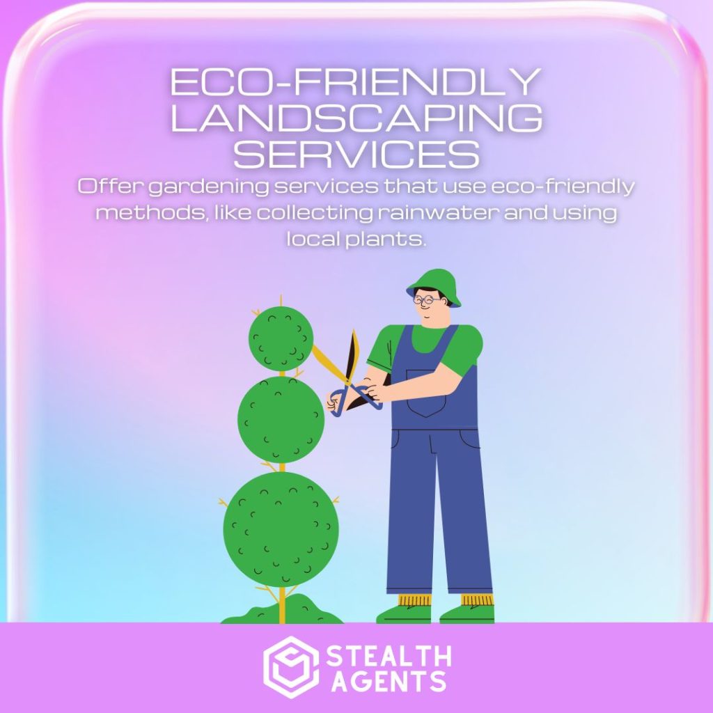 Eco-Friendly Landscaping Services: Offer gardening services that use eco-friendly methods, like collecting rainwater and using local plants.