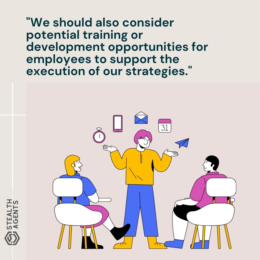 "We should also consider potential training or development opportunities for employees to support the execution of our strategies."