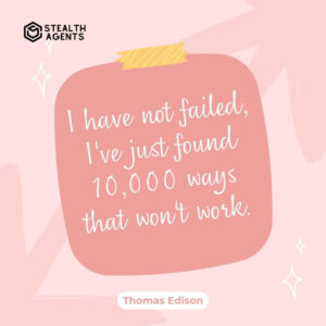 "I have not failed, I've just found 10,000 ways that won't work." - Thomas Edison