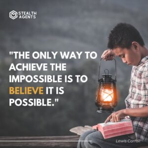 "The only way to achieve the impossible is to believe it is possible." - Lewis Carroll