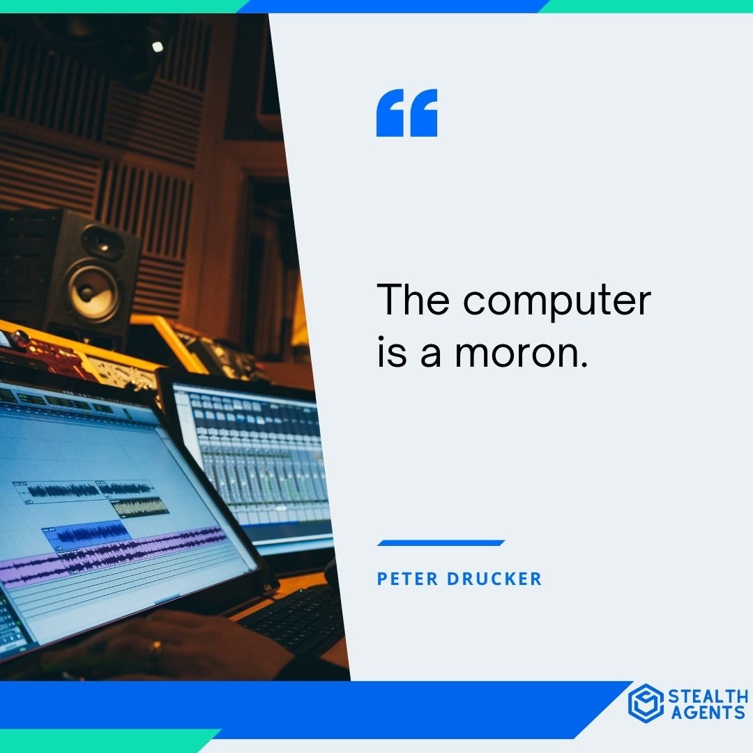 "The computer is a moron." - Peter Drucker