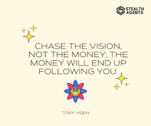 "Chase the vision, not the money; the money will end up following you." - Tony Hsieh