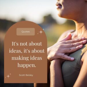 "It's not about ideas, it's about making ideas happen." - Scott Belsky