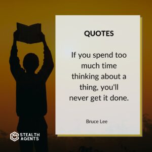 “If you spend too much time thinking about a thing, you'll never get it done.” – Bruce Lee