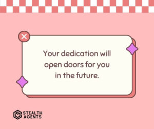 "Your dedication will open doors for you in the future."