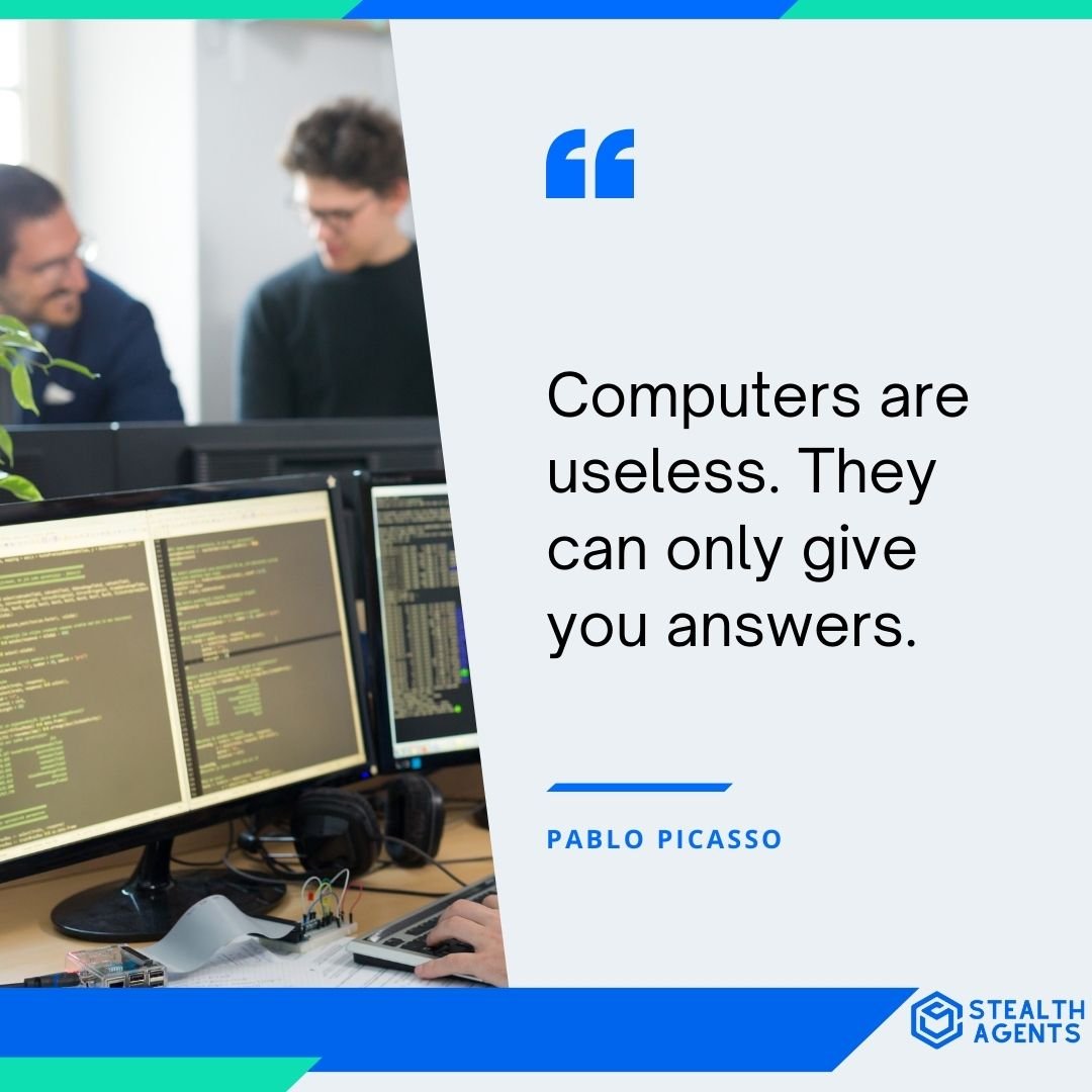 "Computers are useless. They can only give you answers." - Pablo Picasso