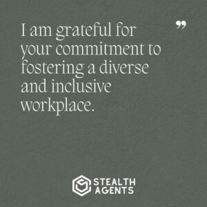 "I am grateful for your commitment to fostering a diverse and inclusive workplace."