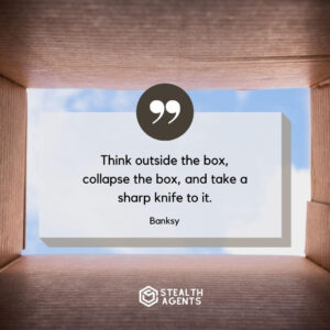 “Think outside the box, collapse the box, and take a sharp knife to it.” – Banksy