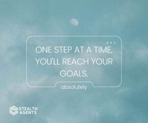 "One step at a time, you'll reach your goals."