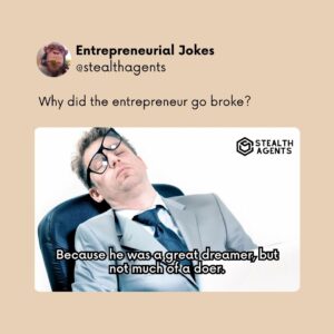 Why did the entrepreneur go broke? Because he was a great dreamer, but not much of a doer.