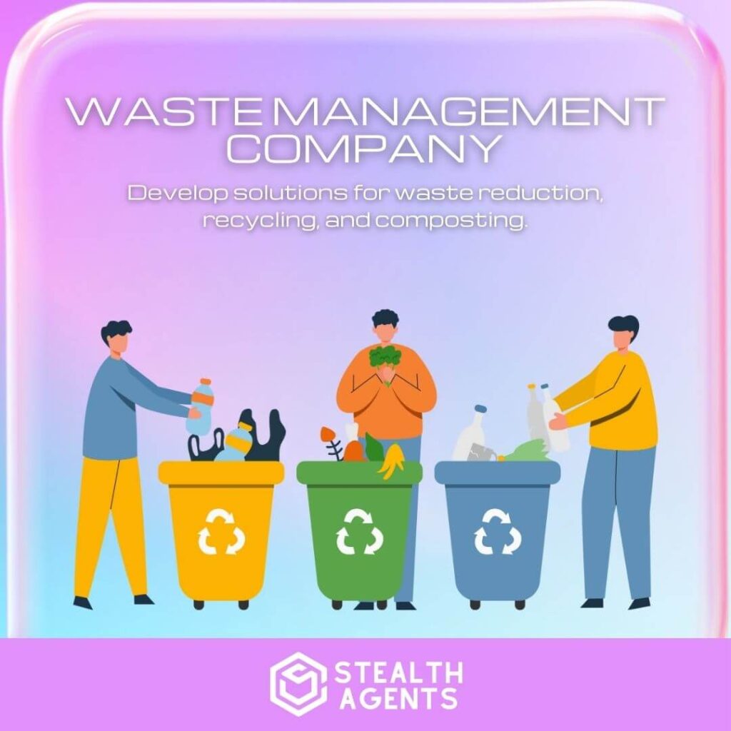 Waste Management Company: Develop solutions for waste reduction, recycling, and composting.