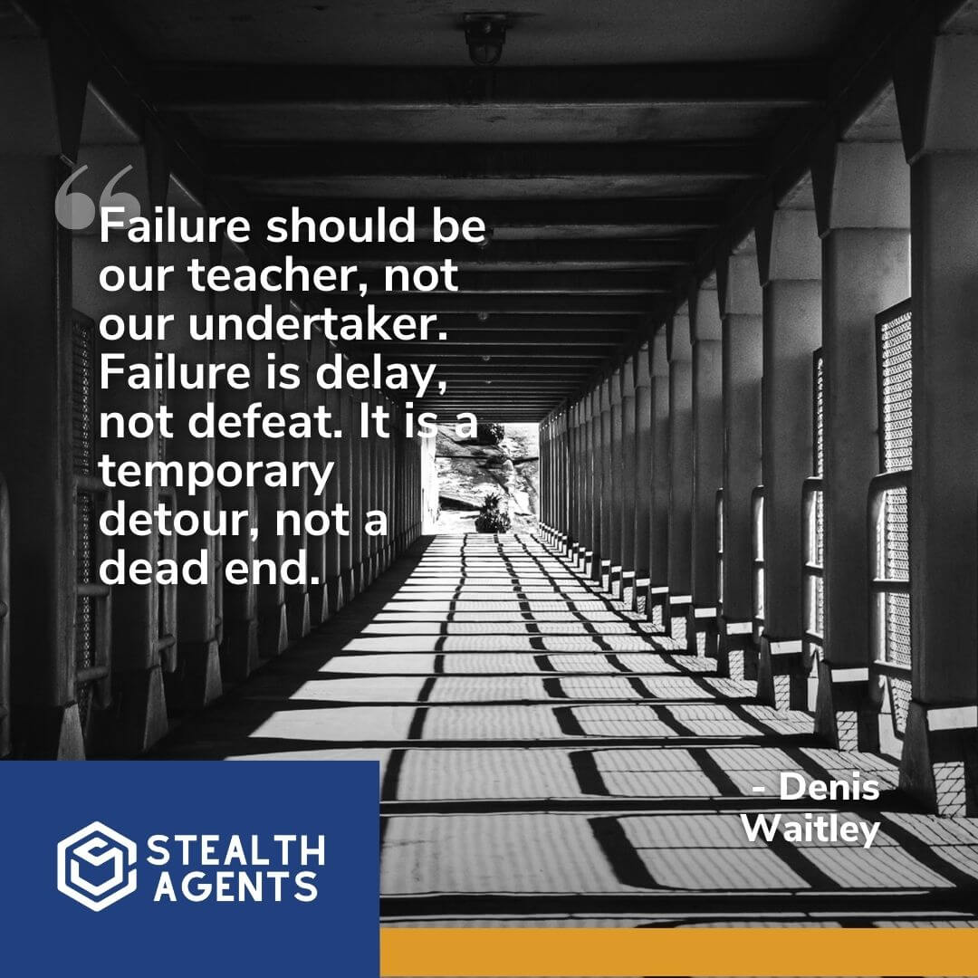 "Failure should be our teacher, not our undertaker. Failure is delay, not defeat. It is a temporary detour, not a dead end." - Denis Waitley