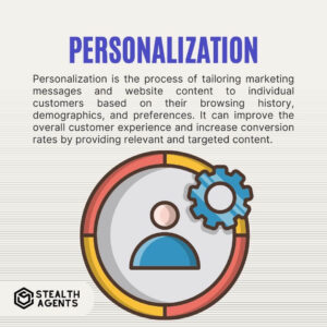 Personalization Personalization is the process of tailoring marketing messages and website content to individual customers based on their browsing history, demographics, and preferences. It can improve the overall customer experience and increase conversion rates by providing relevant and targeted content. ­