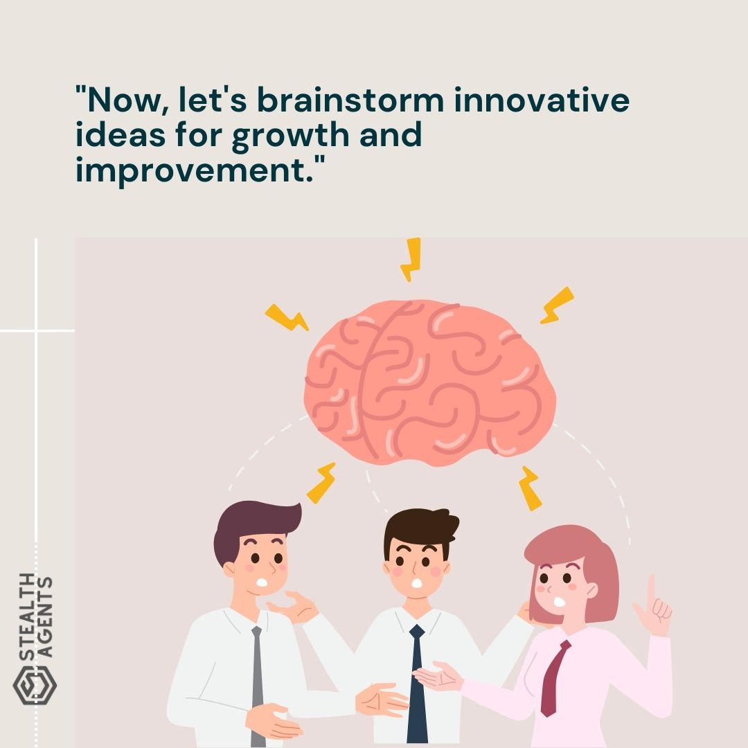 "Now, let's brainstorm innovative ideas for growth and improvement."