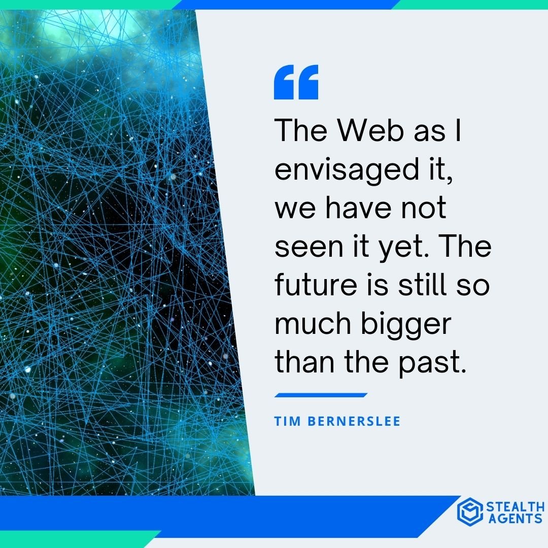 "The Web as I envisaged it, we have not seen it yet. The future is still so much bigger than the past." - Tim Berners-Lee