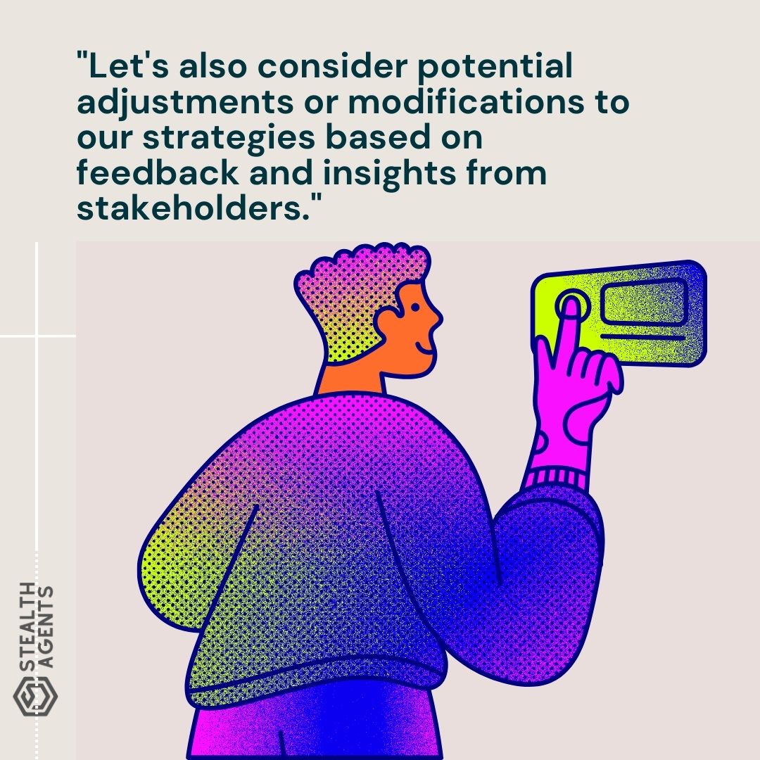 "Let's also consider potential adjustments or modifications to our strategies based on feedback and insights from stakeholders."