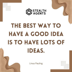 "The best way to have a good idea is to have lots of ideas." - Linus Pauling