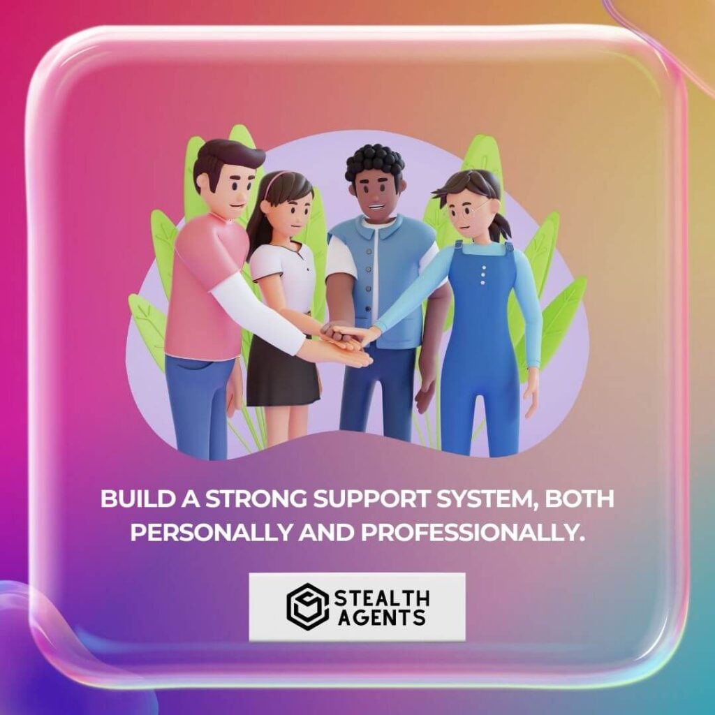 Build a strong support system, both personally and professionally.