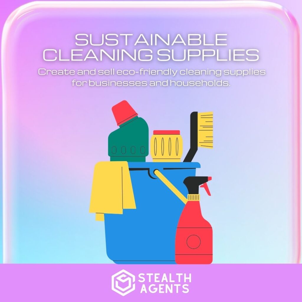 Sustainable Cleaning Supplies: Create and sell eco-friendly cleaning supplies for businesses and households.