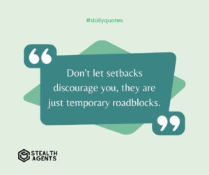 "Don't let setbacks discourage you, they are just temporary roadblocks."