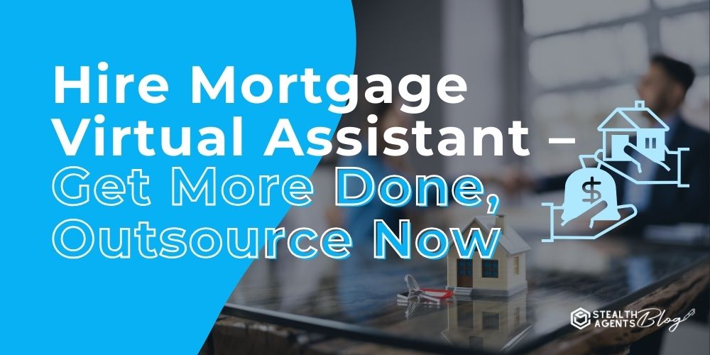 Hire Mortgage Virtual Assistant - Get More Done, Outsource Now