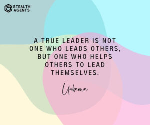 "A true leader is not one who leads others, but one who helps others to lead themselves." - Unknown