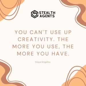 "You can't use up creativity. The more you use, the more you have." - Maya Angelou