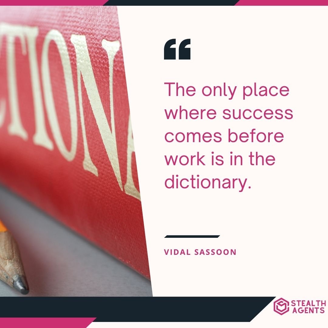 "The only place where success comes before work is in the dictionary." – Vidal Sassoon