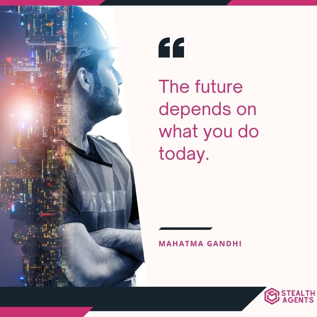 "The future depends on what you do today." – Mahatma Gandhi