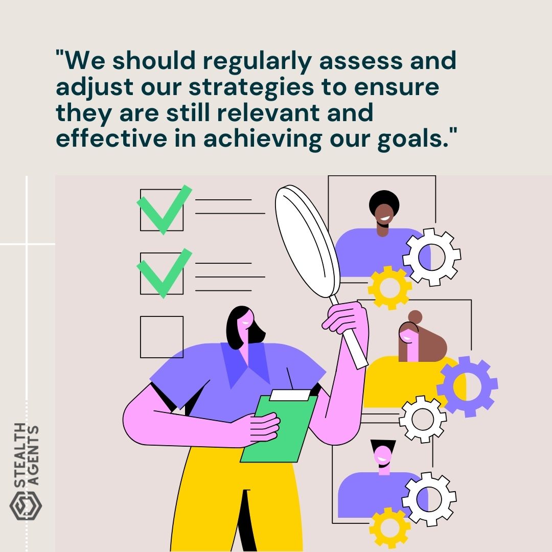 "We should regularly assess and adjust our strategies to ensure they are still relevant and effective in achieving our goals."