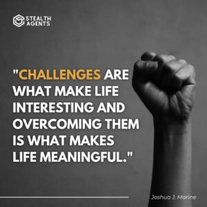"Challenges are what make life interesting and overcoming them is what makes life meaningful." - Joshua J. Marine