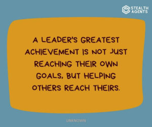"A leader's greatest achievement is not just reaching their own goals, but helping others reach theirs." - Unknown