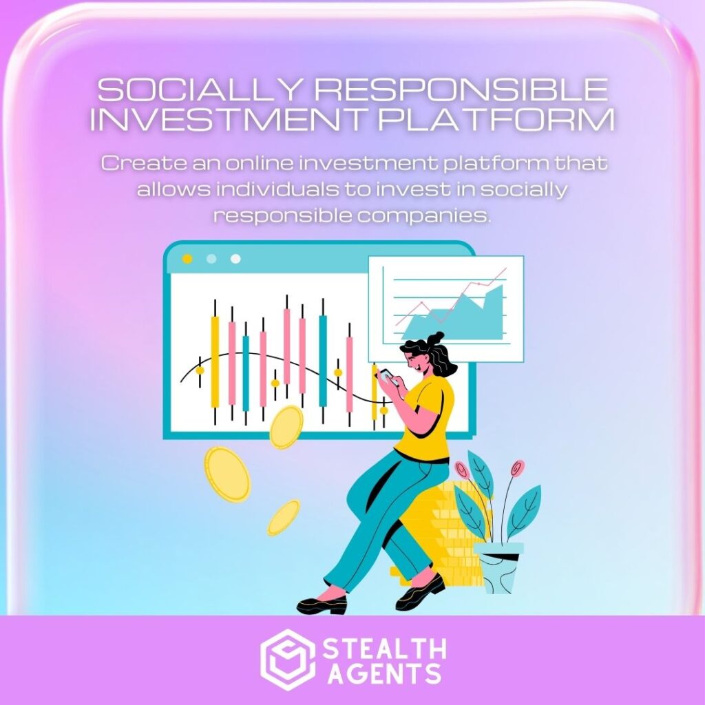 Socially Responsible Investment Platform: Create an online investment platform that allows individuals to invest in socially responsible companies.