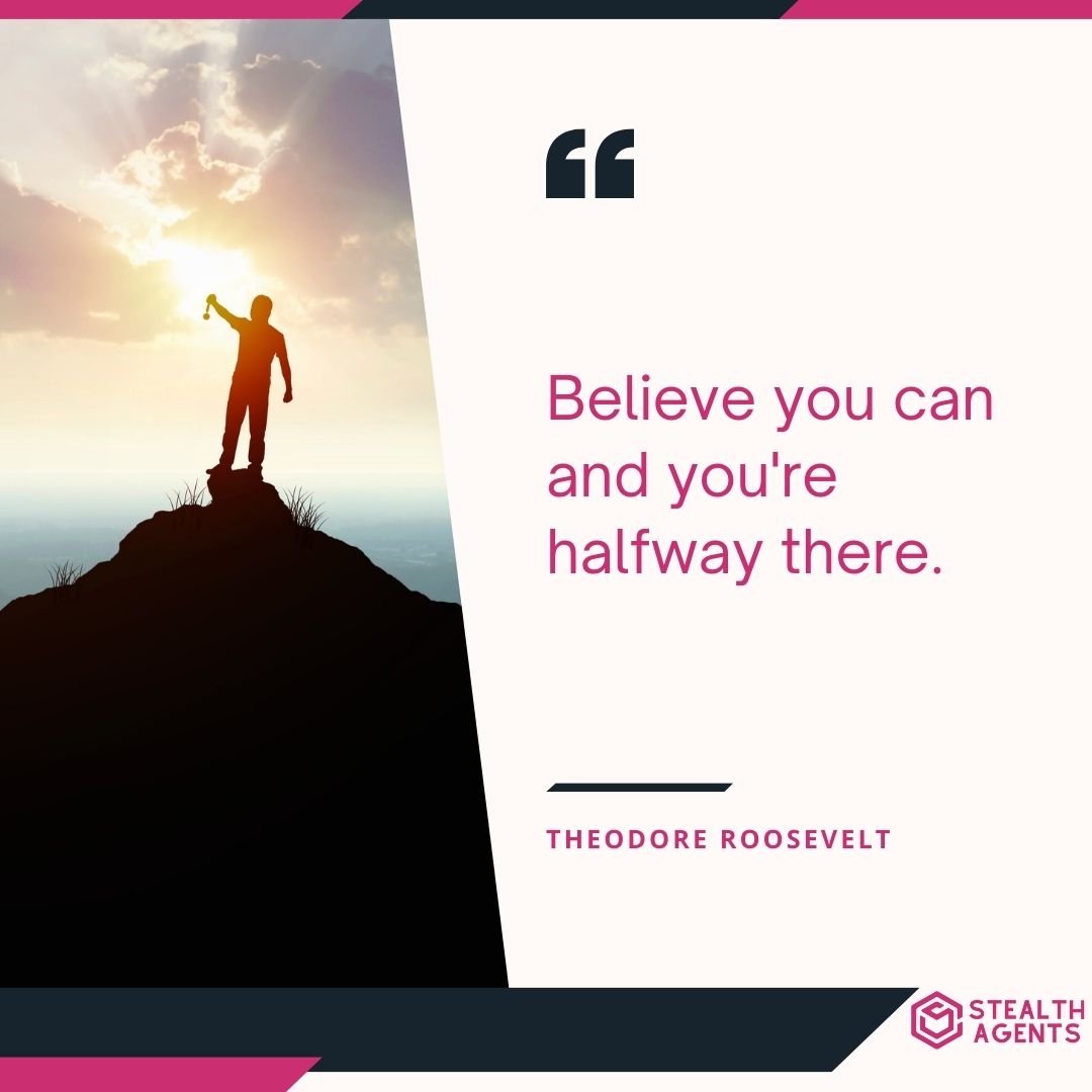 "Believe you can and you're halfway there." – Theodore Roosevelt