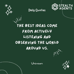 "The best ideas come from actively listening and observing the world around us." - Unknown